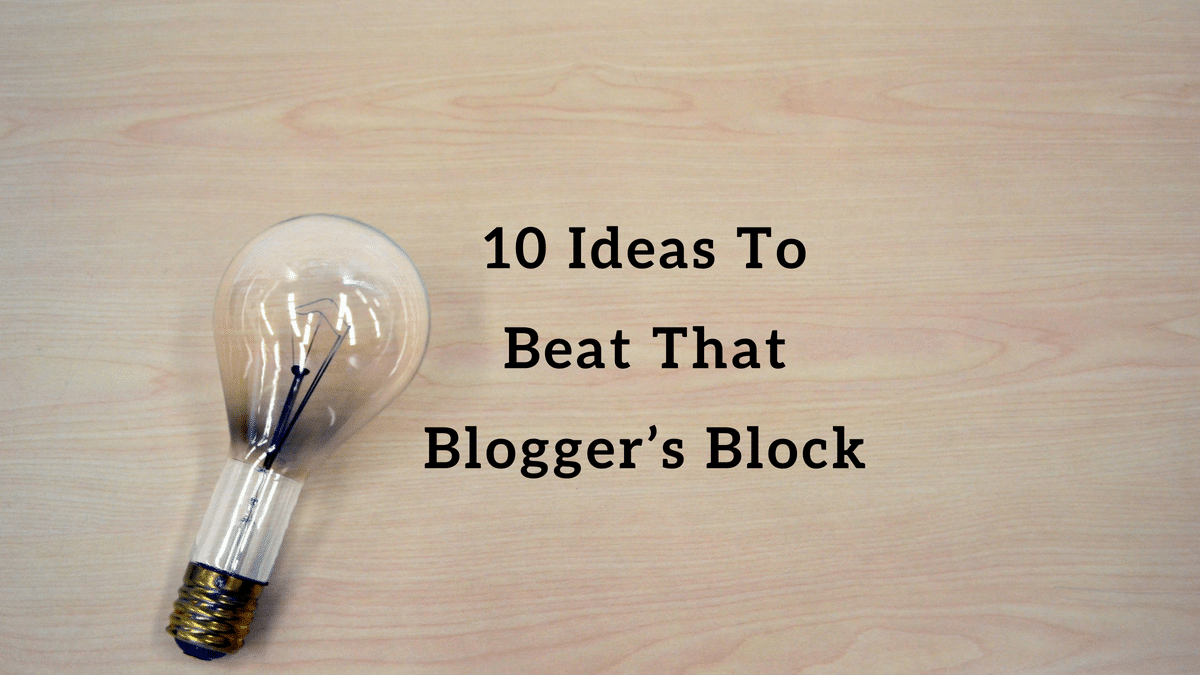 10 Ideas to beat that Blogger’s Block