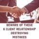 Beware of these 6 Client Relationship destroying Mistakes