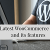 Latest WooCommerce 4.0 and its features