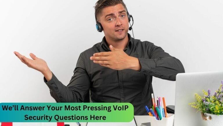 We’ll Answer Your Most Pressing VoIP Security Questions Here